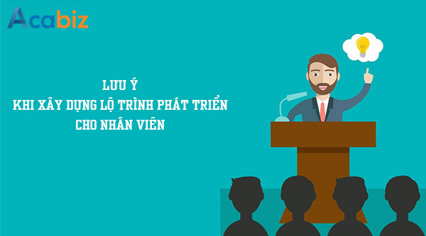 Những lưu ý khi xây dựng lộ trình phát triển cho nhân viên trong doanh nghiệp